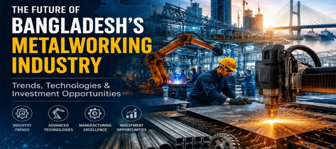 The Future of Bangladesh's Metalworking Industry: Trends, Technologies & Investment Opportunities